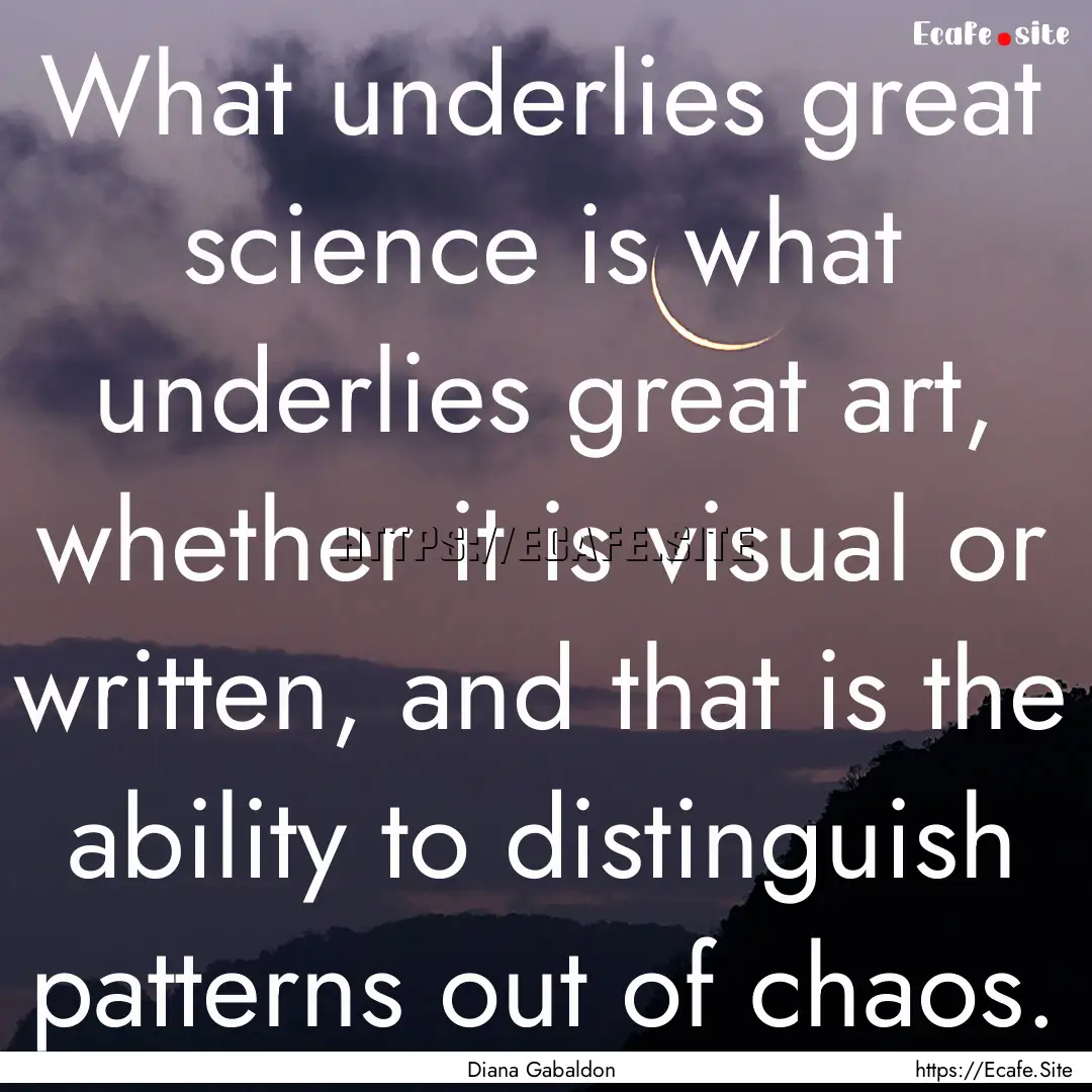 What underlies great science is what underlies.... : Quote by Diana Gabaldon