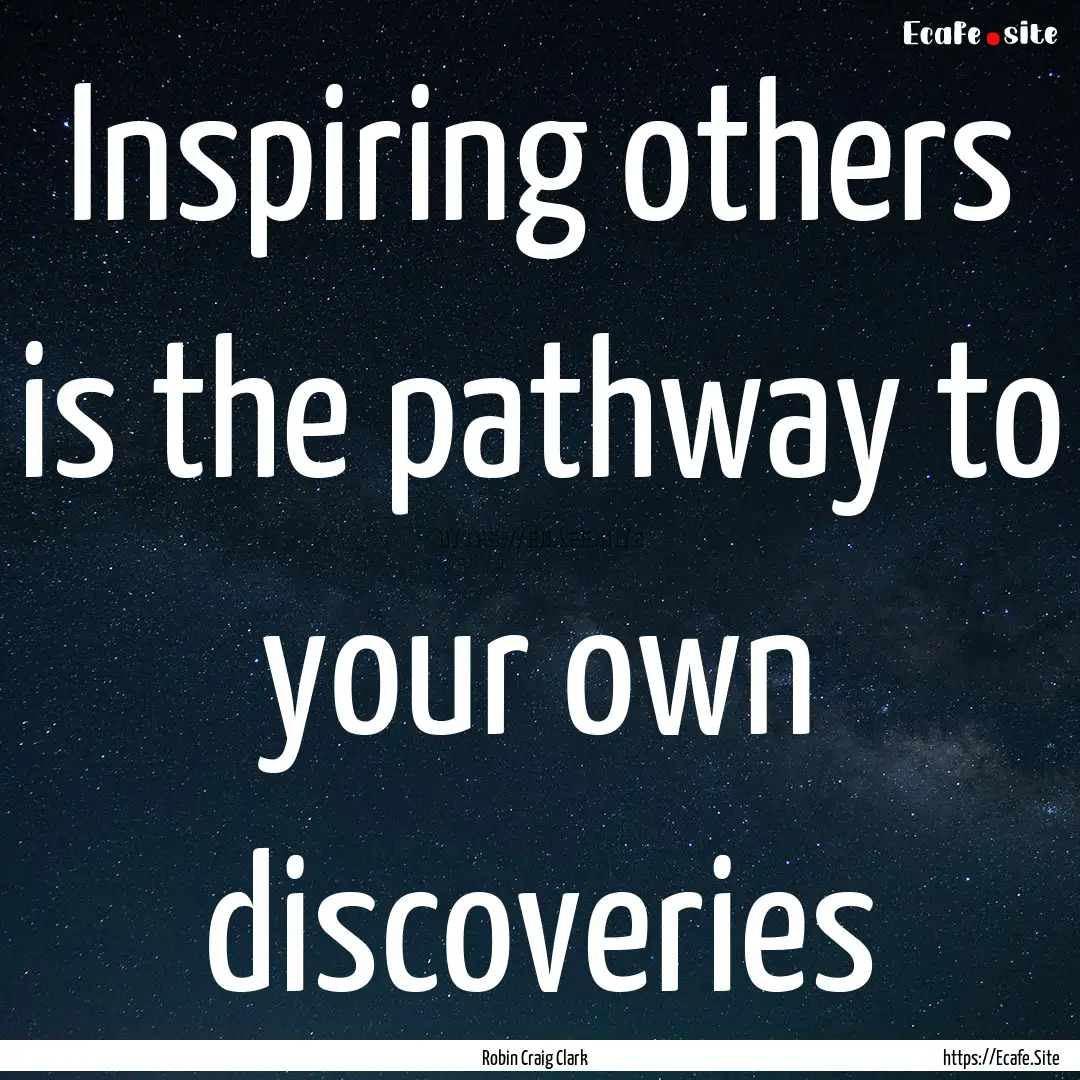 Inspiring others is the pathway to your own.... : Quote by Robin Craig Clark