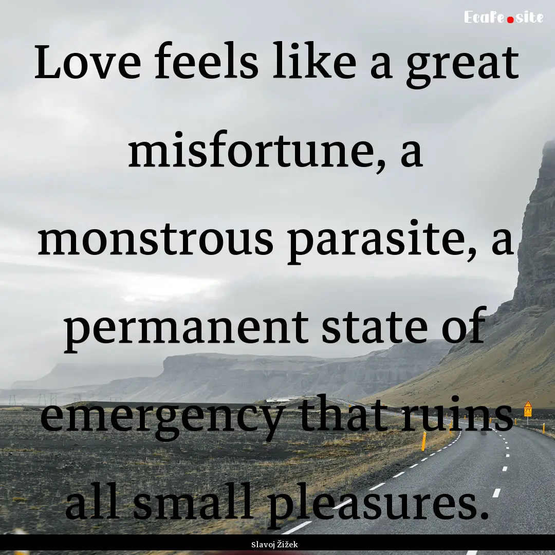 Love feels like a great misfortune, a monstrous.... : Quote by Slavoj Žižek