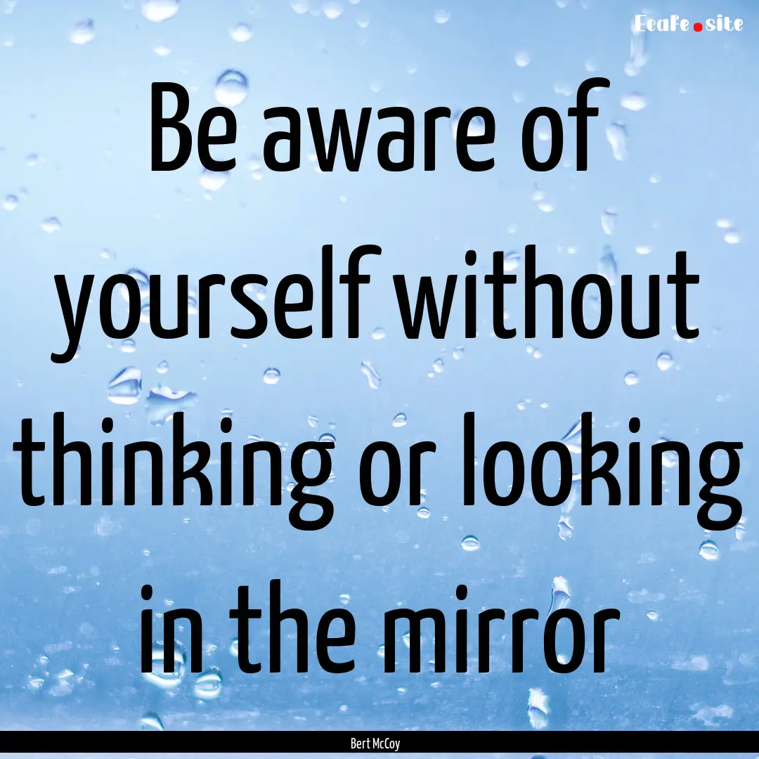 Be aware of yourself without thinking or.... : Quote by Bert McCoy