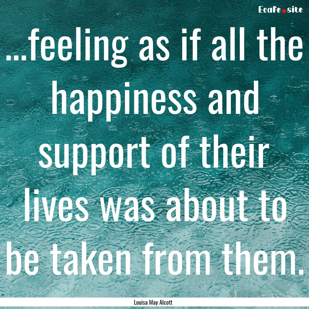 …feeling as if all the happiness and support.... : Quote by Louisa May Alcott