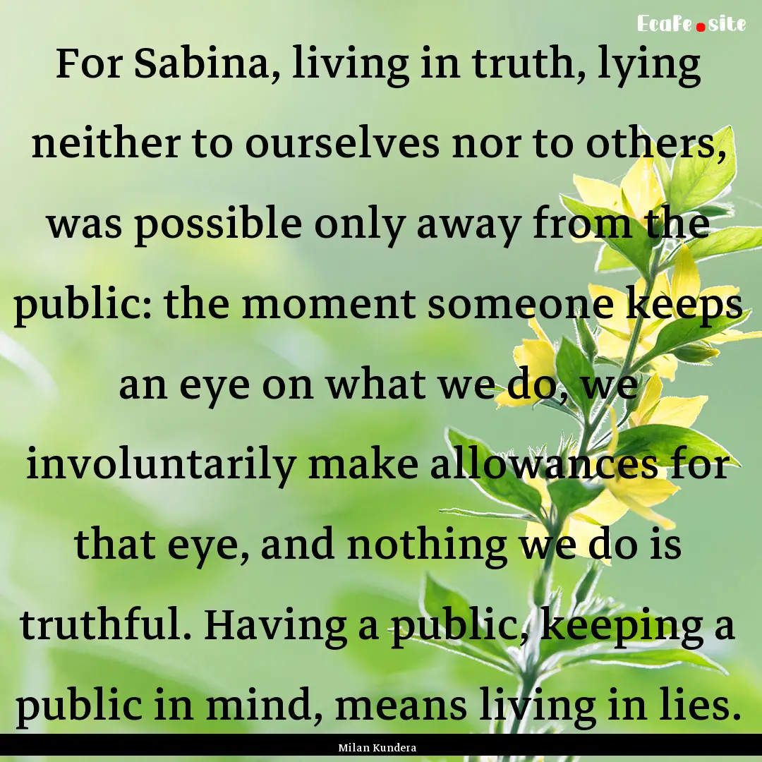 For Sabina, living in truth, lying neither.... : Quote by Milan Kundera