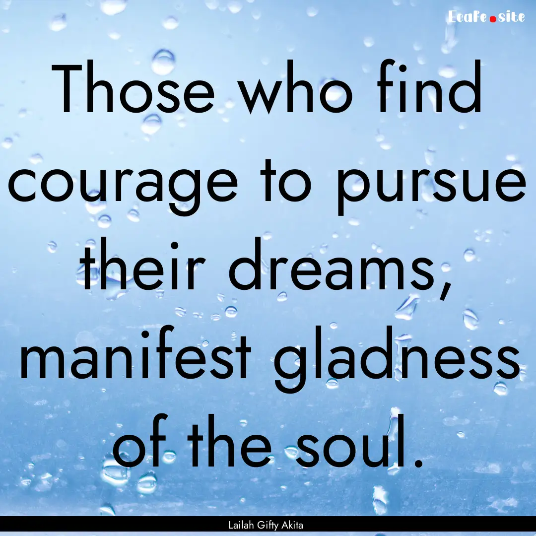 Those who find courage to pursue their dreams,.... : Quote by Lailah Gifty Akita