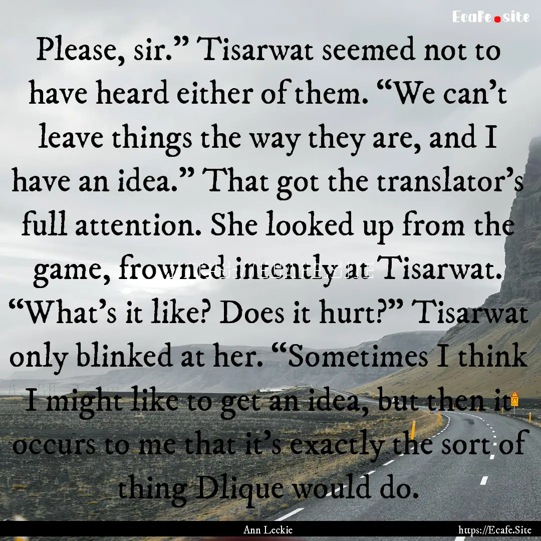 Please, sir.” Tisarwat seemed not to have.... : Quote by Ann Leckie