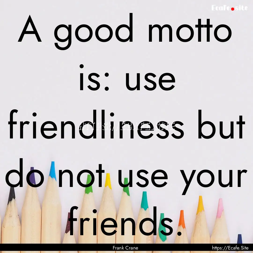 A good motto is: use friendliness but do.... : Quote by Frank Crane