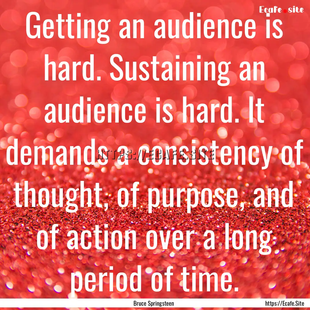 Getting an audience is hard. Sustaining an.... : Quote by Bruce Springsteen