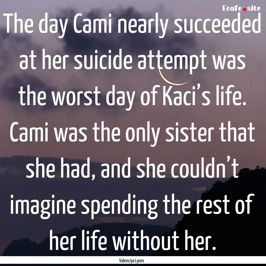 The day Cami nearly succeeded at her suicide.... : Quote by Valenciya Lyons