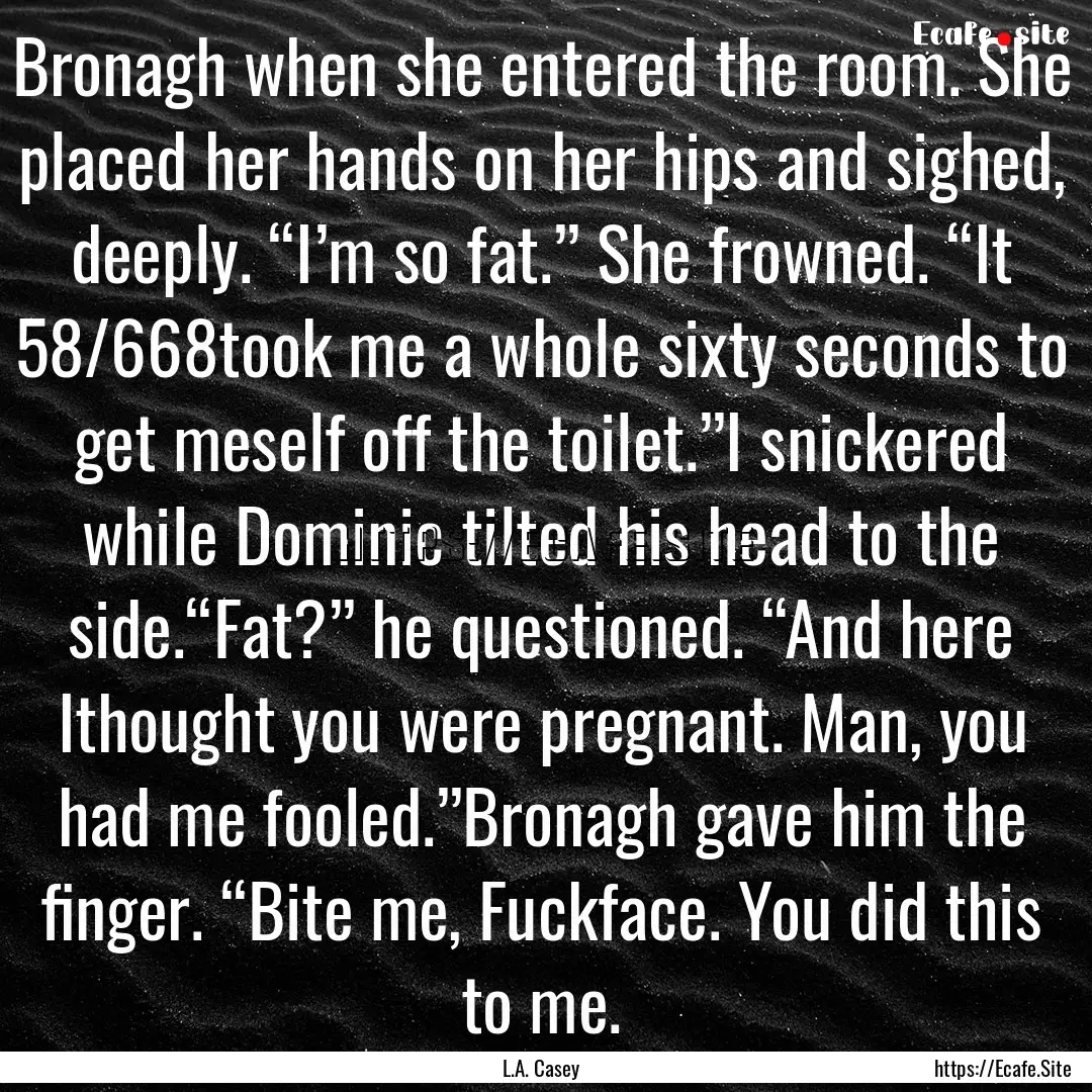 Bronagh when she entered the room. She placed.... : Quote by L.A. Casey