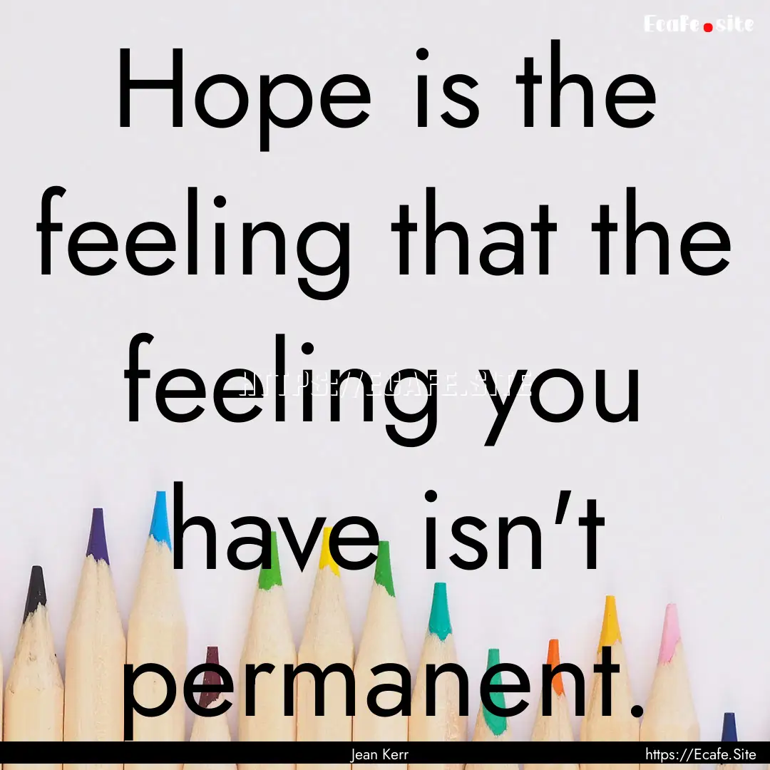 Hope is the feeling that the feeling you.... : Quote by Jean Kerr