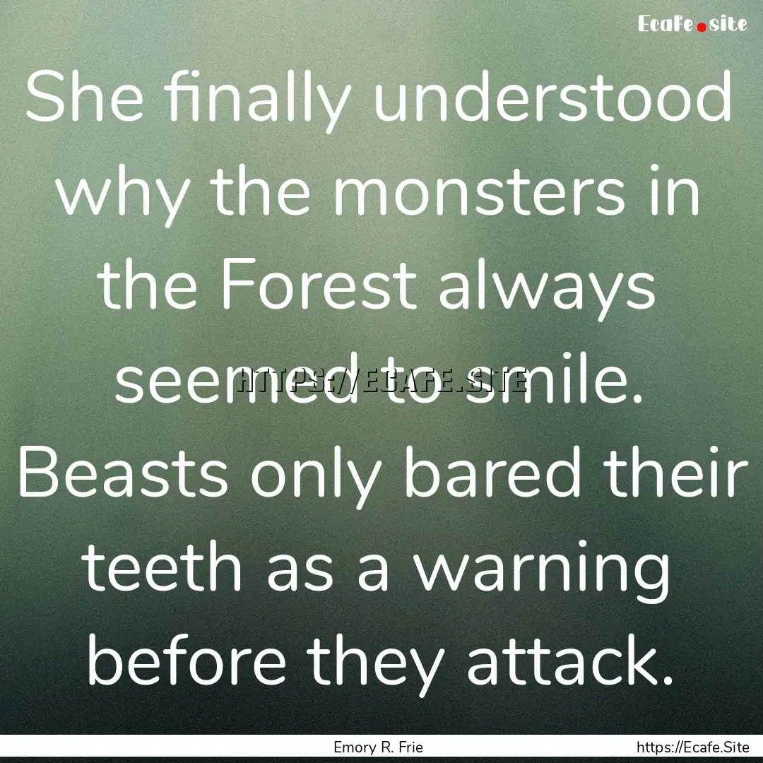 She finally understood why the monsters in.... : Quote by Emory R. Frie