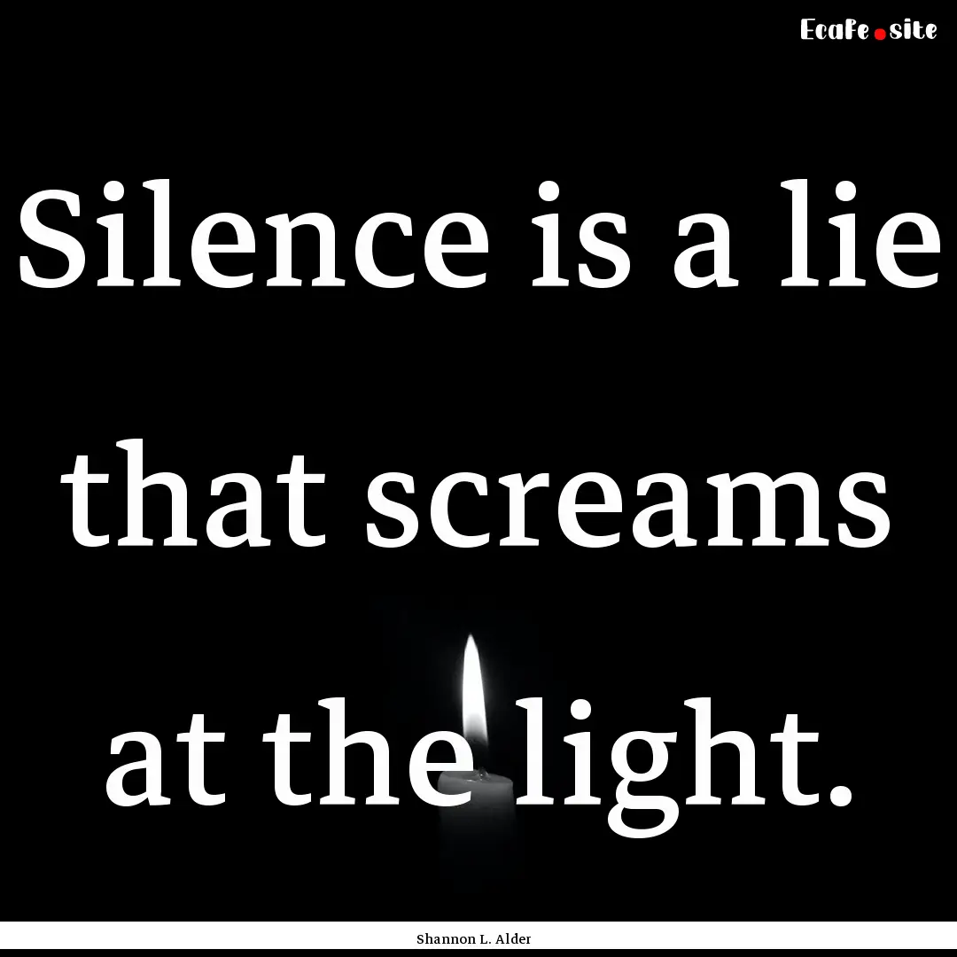 Silence is a lie that screams at the light..... : Quote by Shannon L. Alder