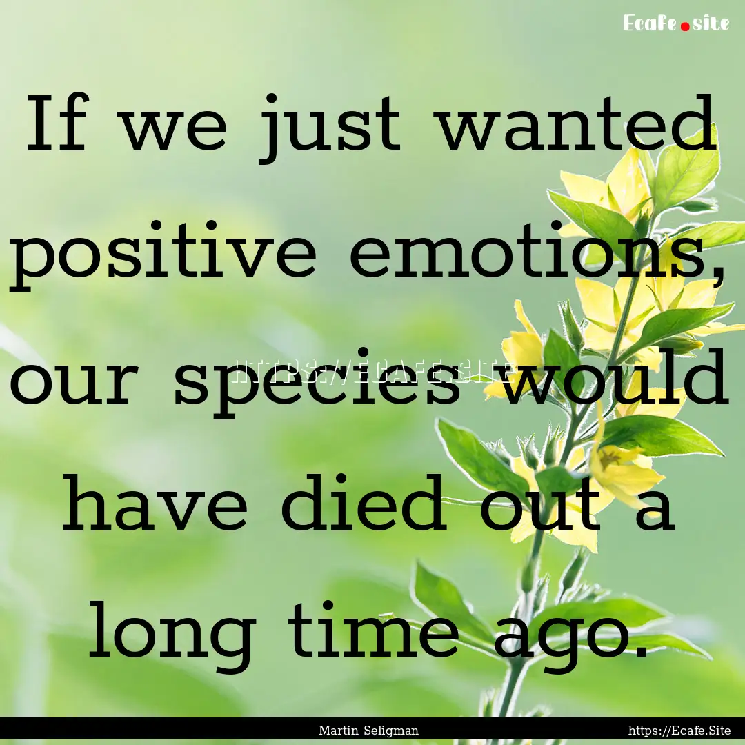 If we just wanted positive emotions, our.... : Quote by Martin Seligman