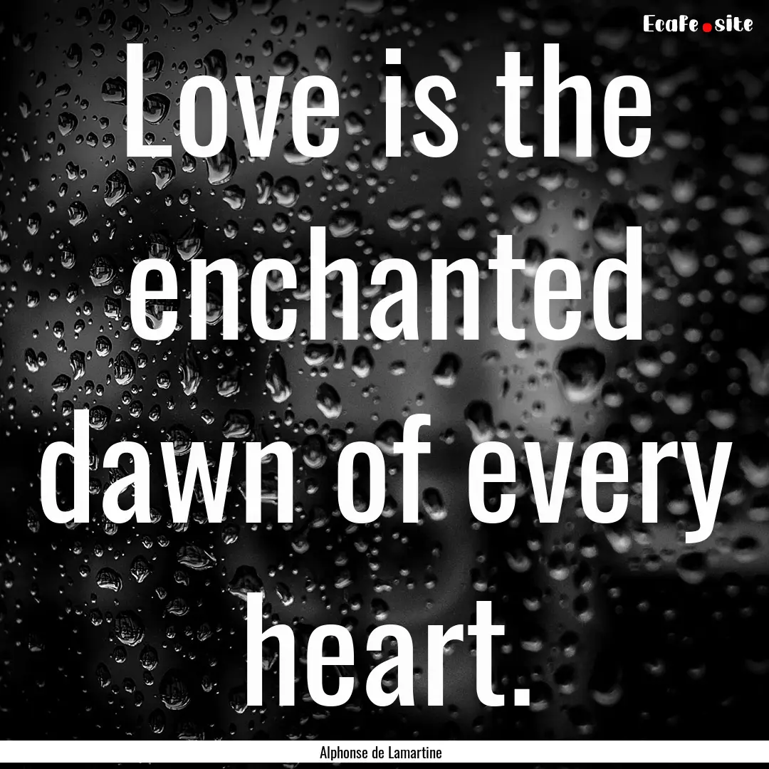 Love is the enchanted dawn of every heart..... : Quote by Alphonse de Lamartine