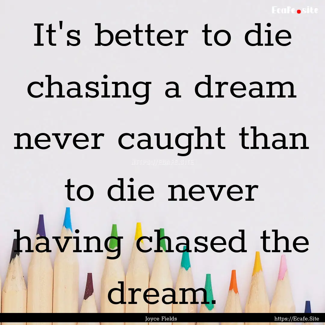 It's better to die chasing a dream never.... : Quote by Joyce Fields