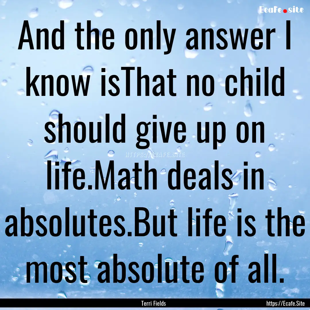 And the only answer I know isThat no child.... : Quote by Terri Fields