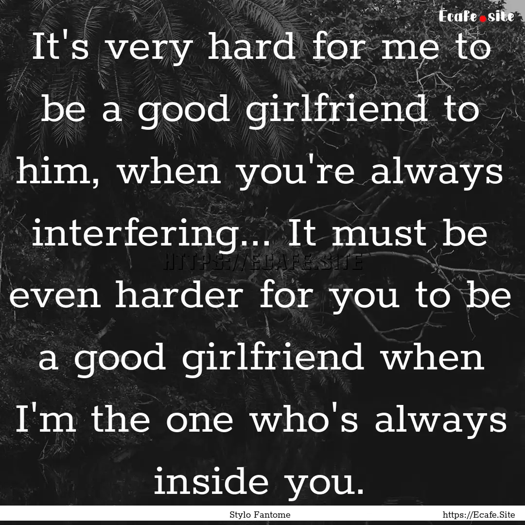 It's very hard for me to be a good girlfriend.... : Quote by Stylo Fantome