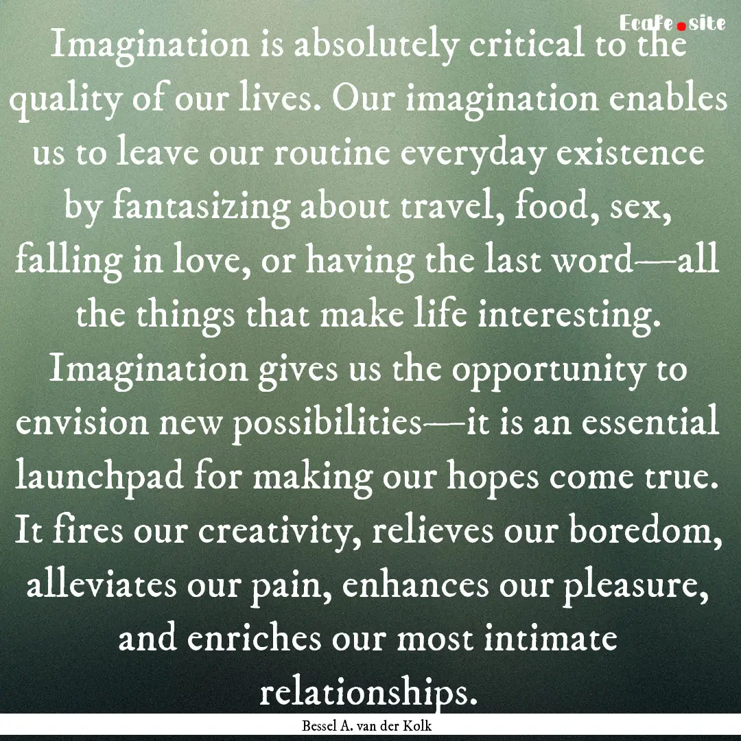 Imagination is absolutely critical to the.... : Quote by Bessel A. van der Kolk