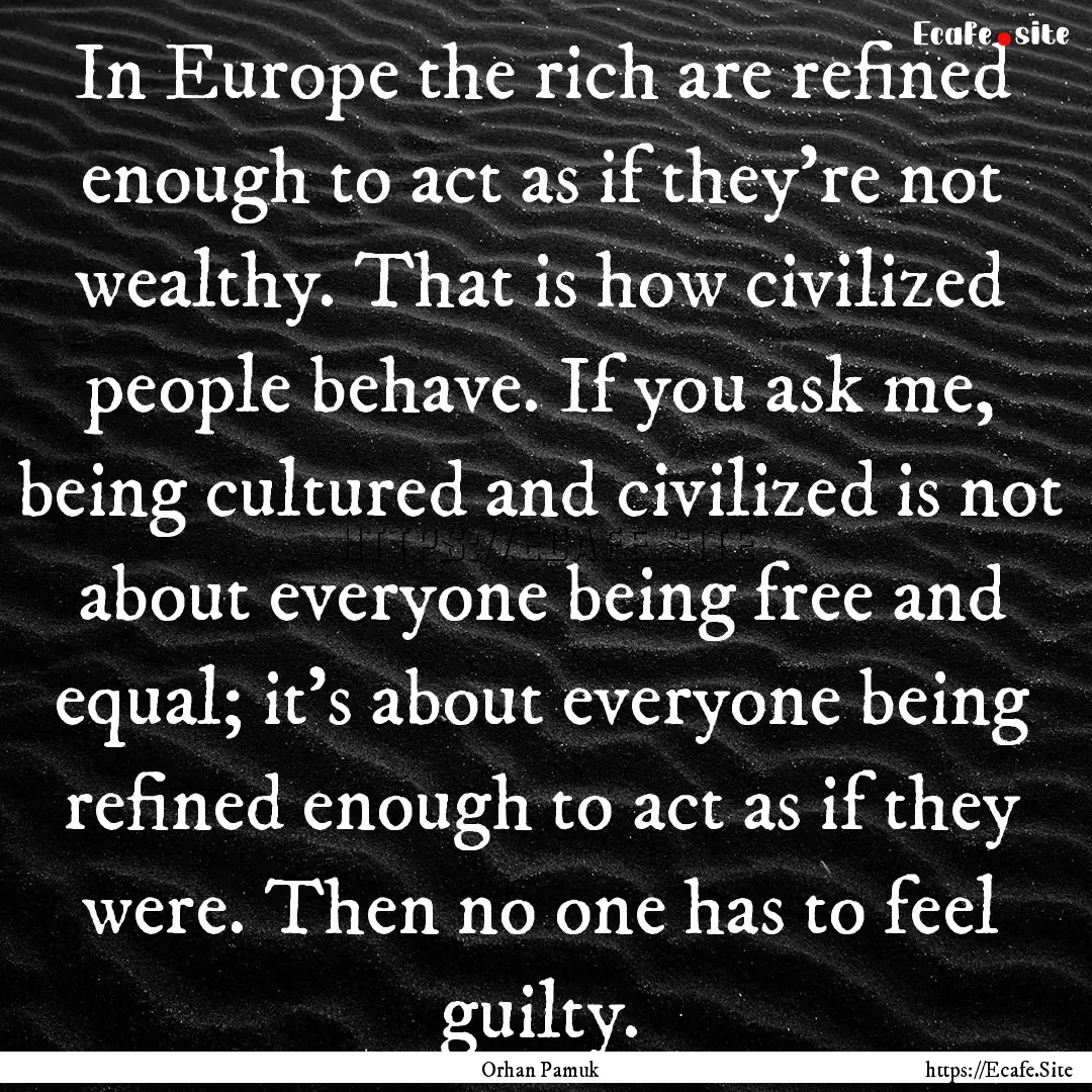 In Europe the rich are refined enough to.... : Quote by Orhan Pamuk