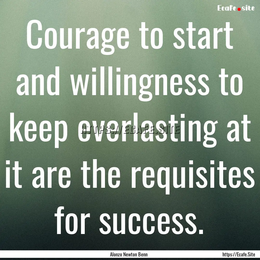 Courage to start and willingness to keep.... : Quote by Alonzo Newton Benn