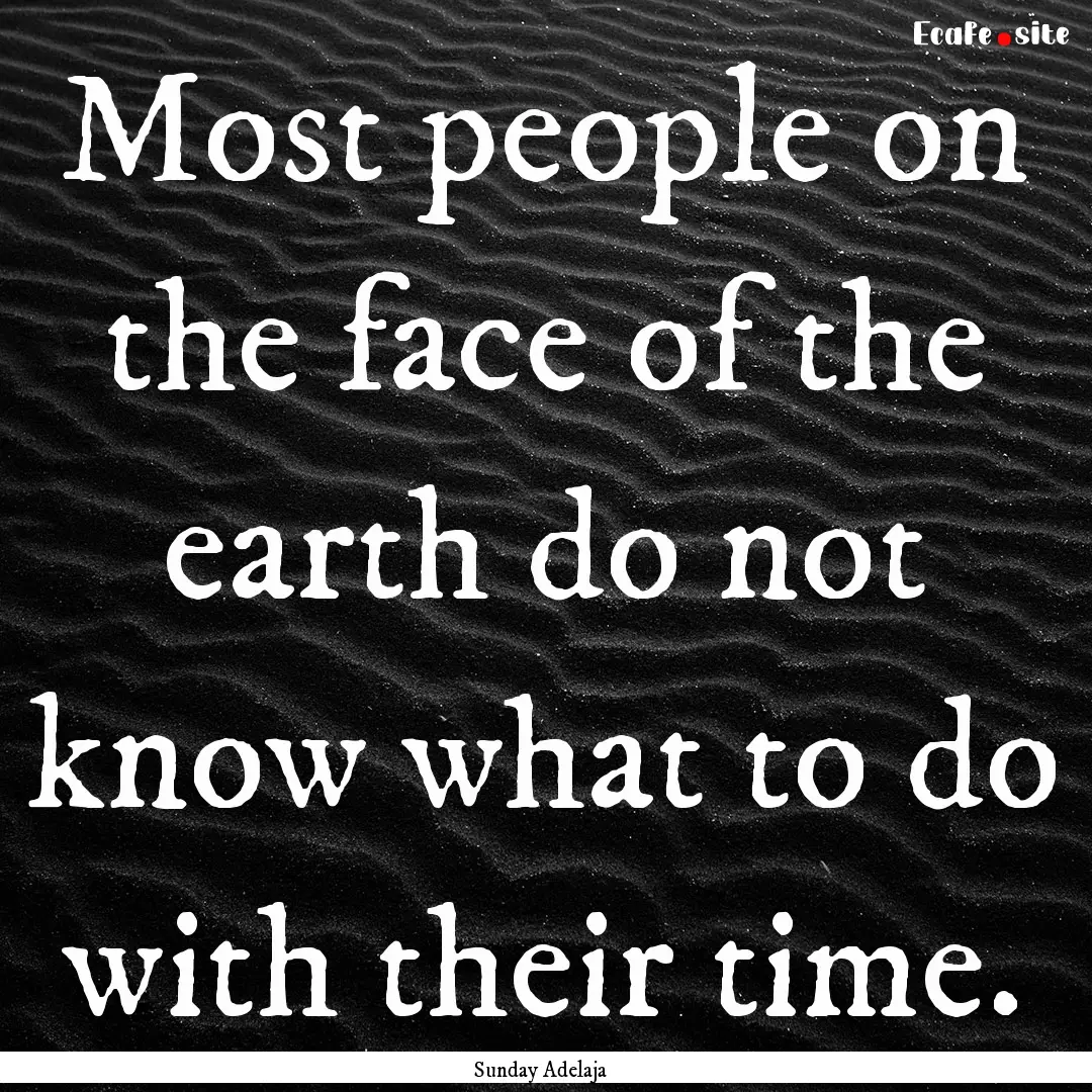 Most people on the face of the earth do not.... : Quote by Sunday Adelaja