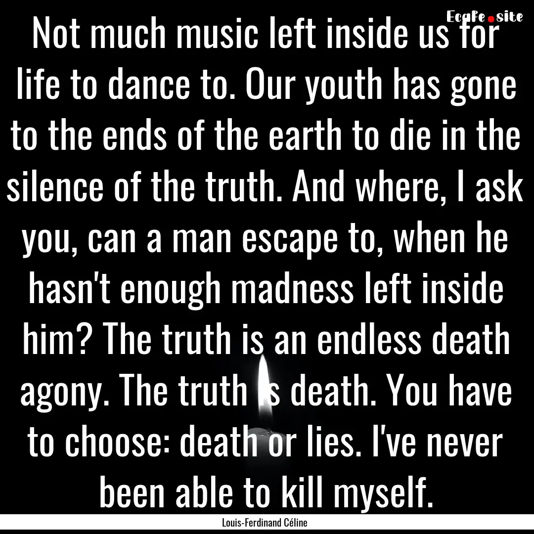 Not much music left inside us for life to.... : Quote by Louis-Ferdinand Céline