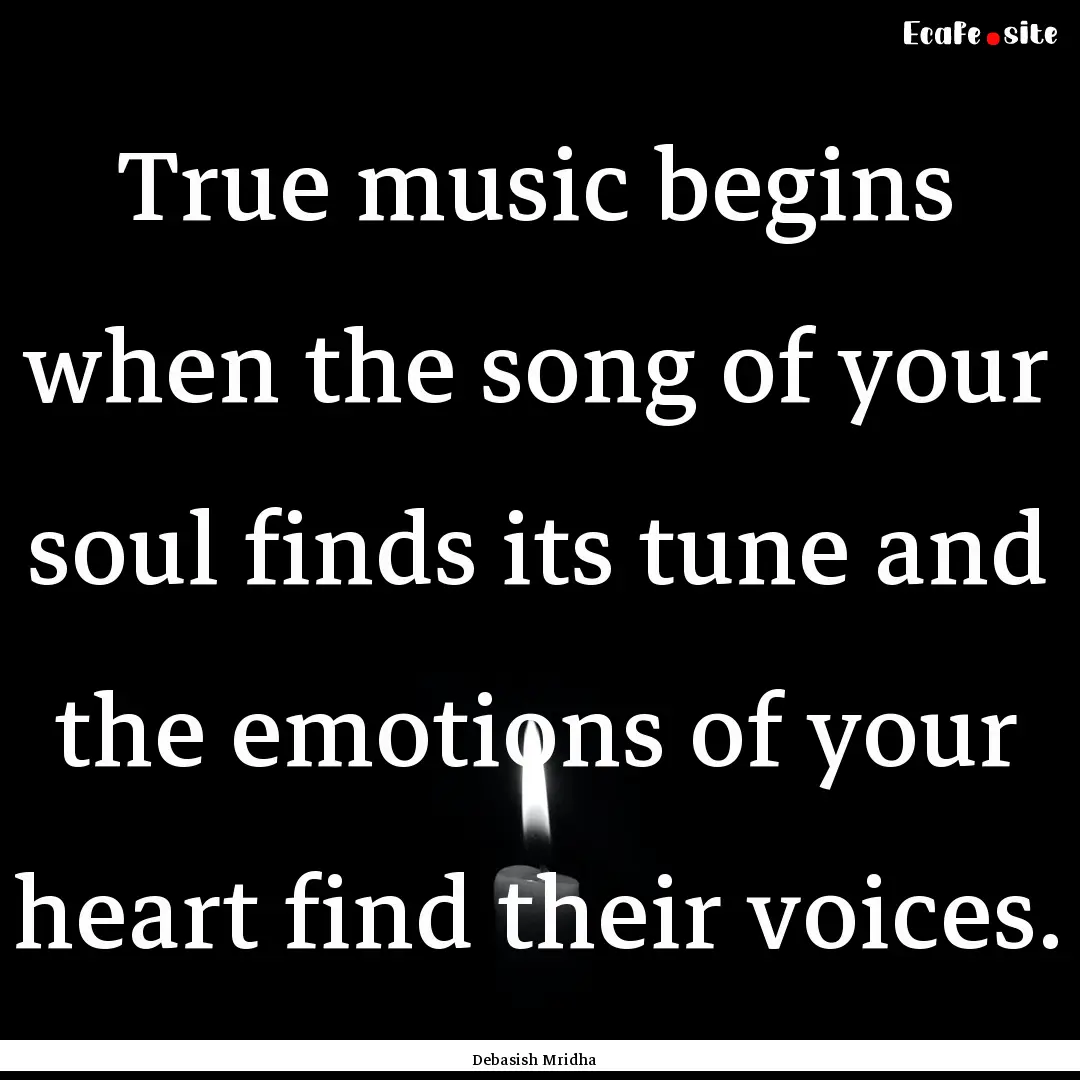 True music begins when the song of your soul.... : Quote by Debasish Mridha