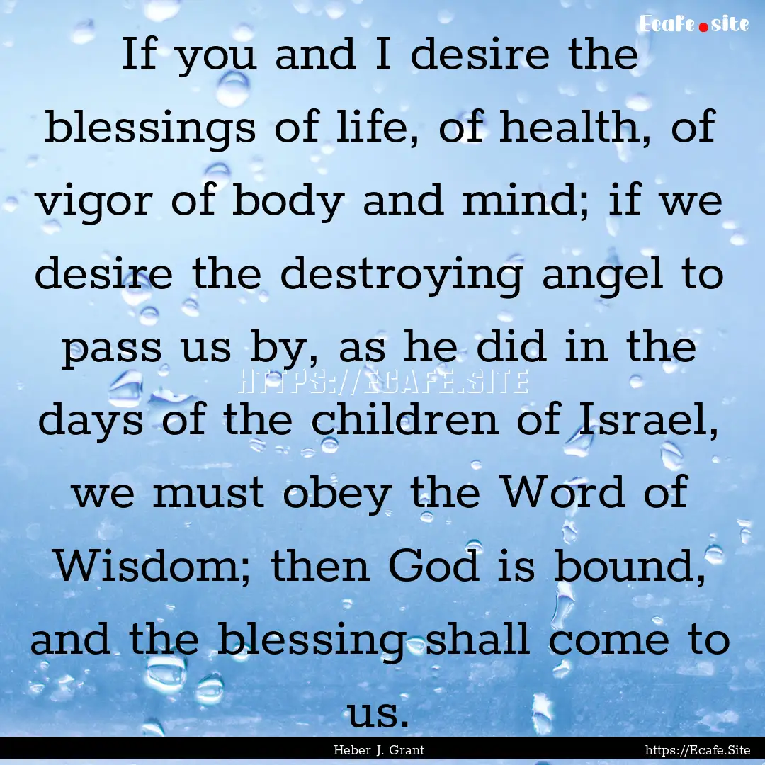 If you and I desire the blessings of life,.... : Quote by Heber J. Grant