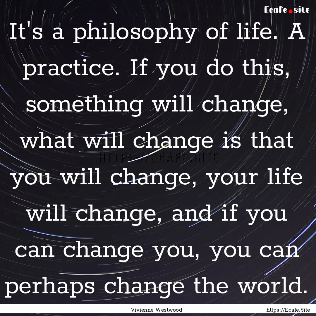 It's a philosophy of life. A practice. If.... : Quote by Vivienne Westwood