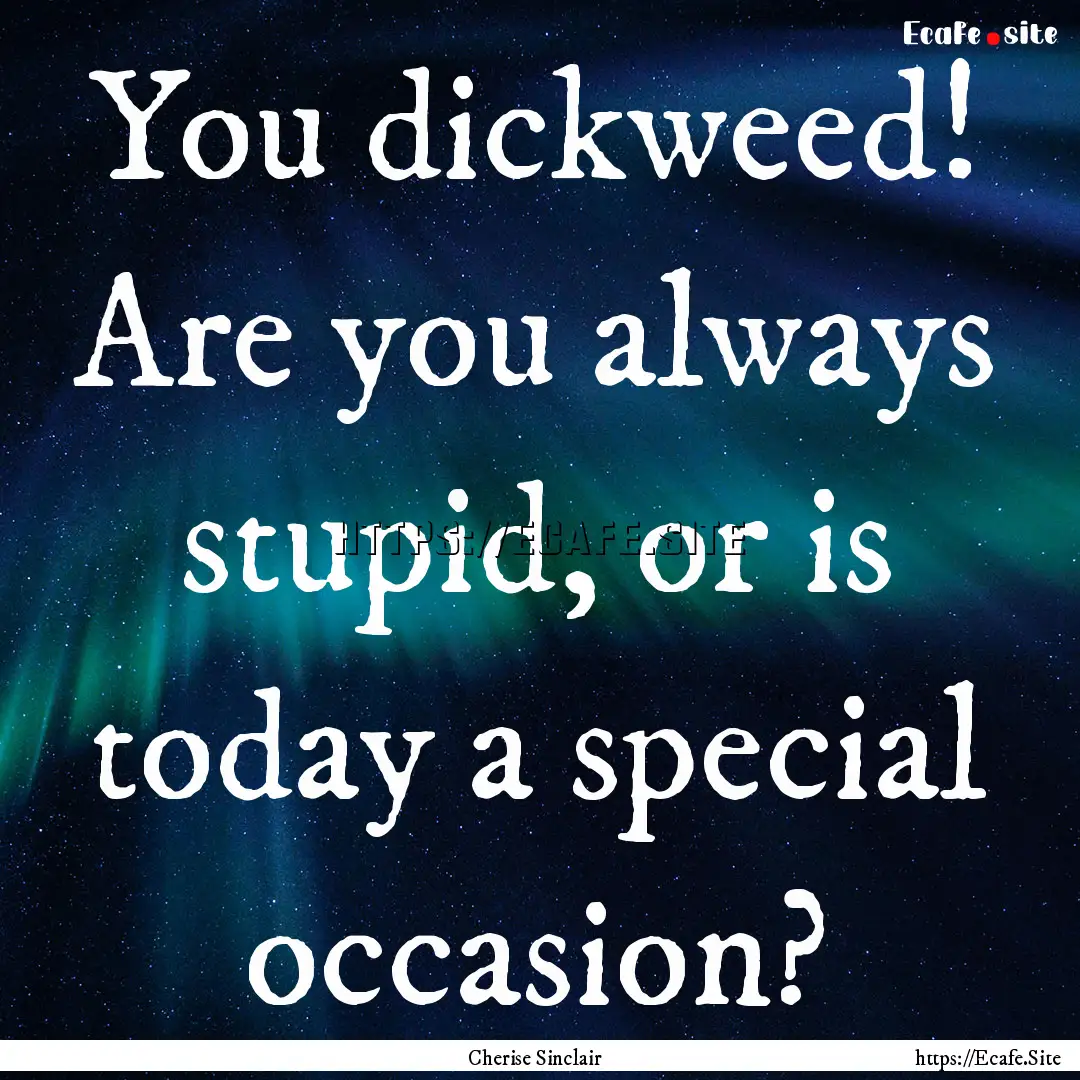 You dickweed! Are you always stupid, or is.... : Quote by Cherise Sinclair