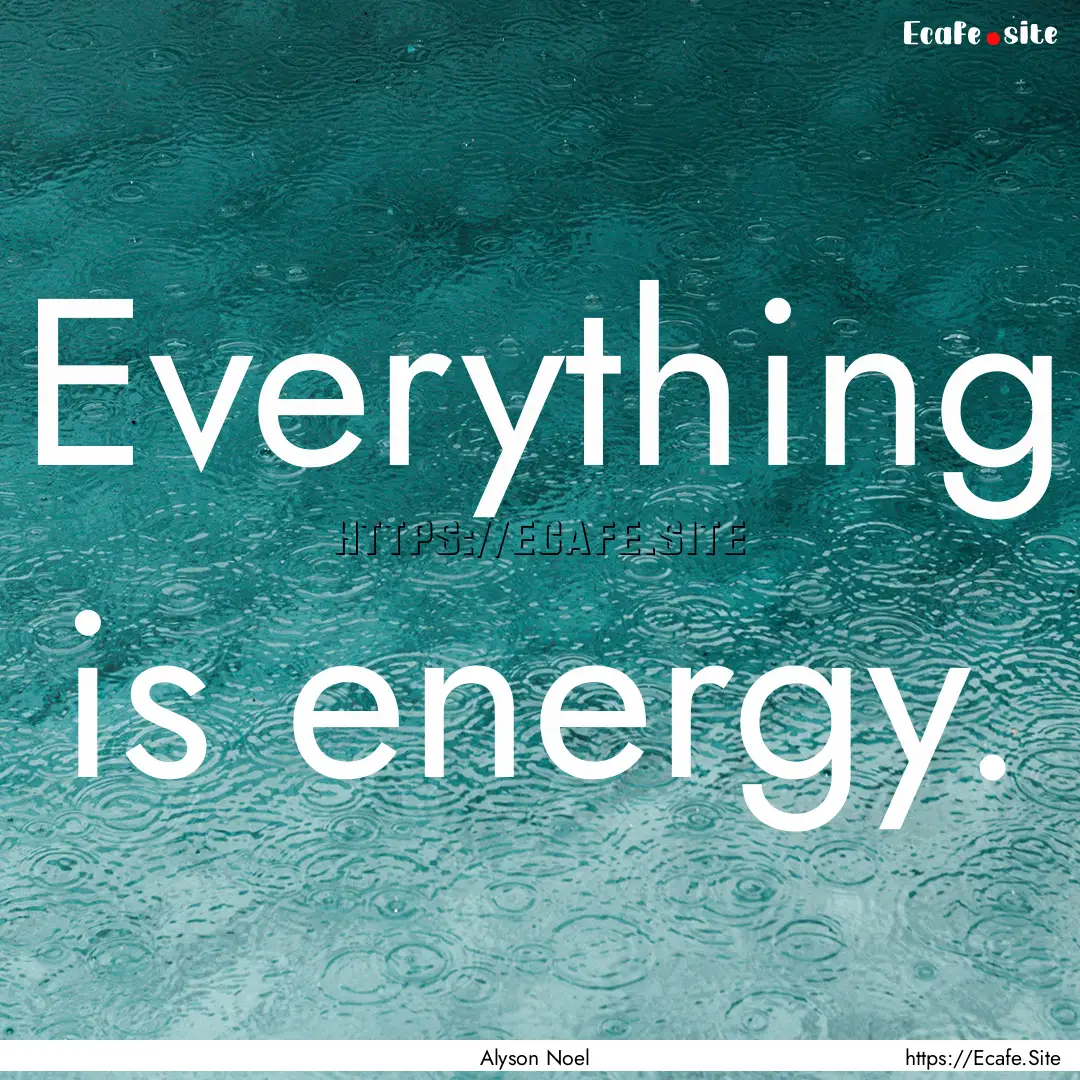 Everything is energy. : Quote by Alyson Noel