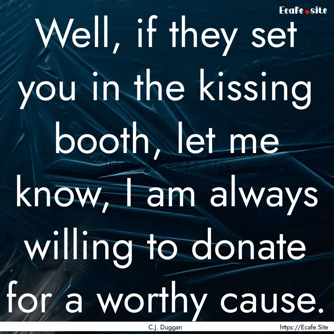 Well, if they set you in the kissing booth,.... : Quote by C.J. Duggan