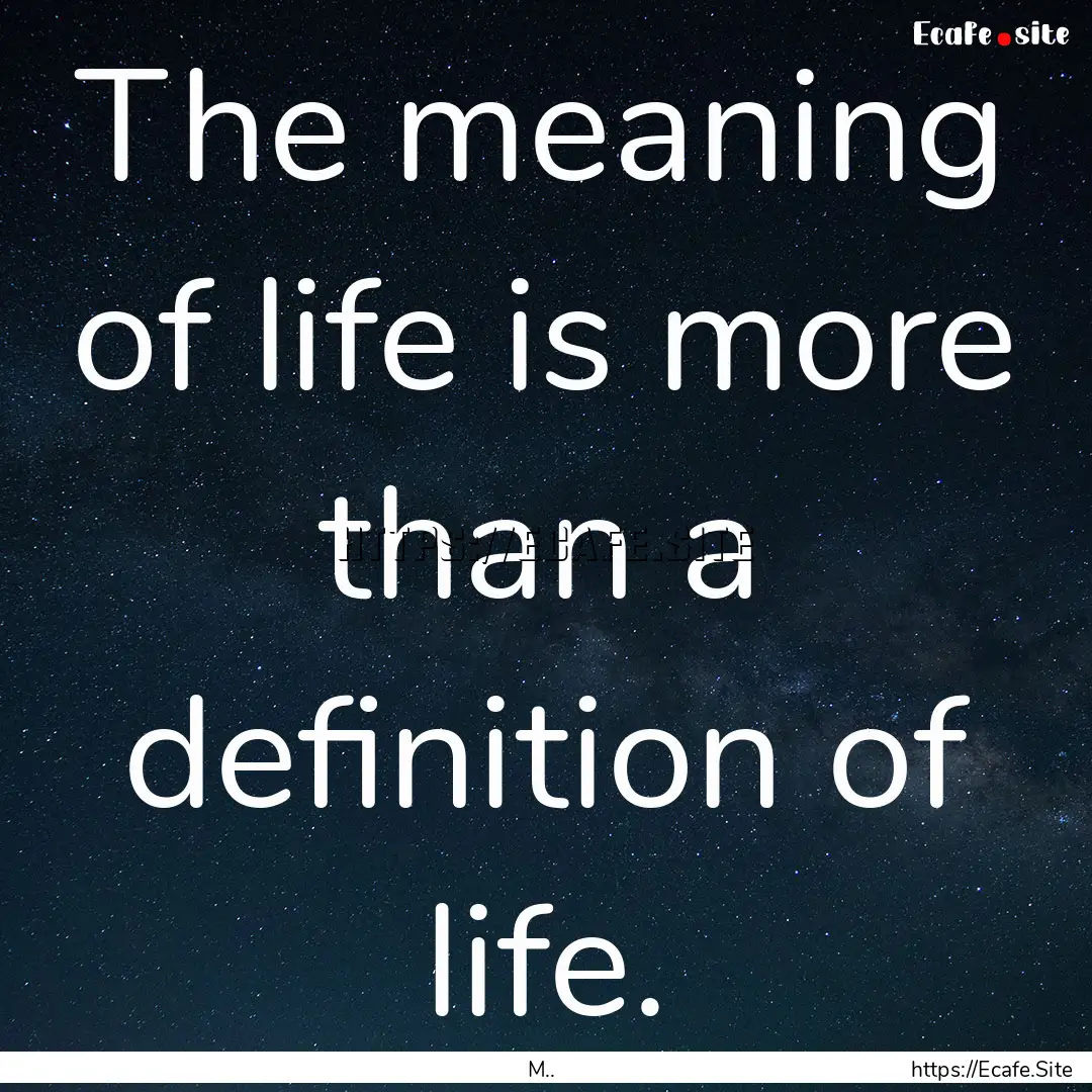 The meaning of life is more than a definition.... : Quote by M..