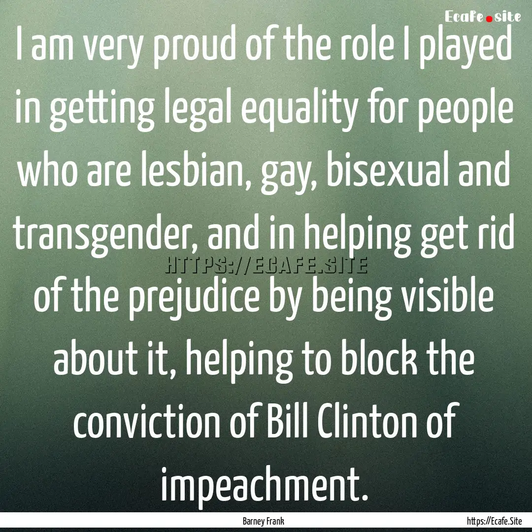 I am very proud of the role I played in getting.... : Quote by Barney Frank