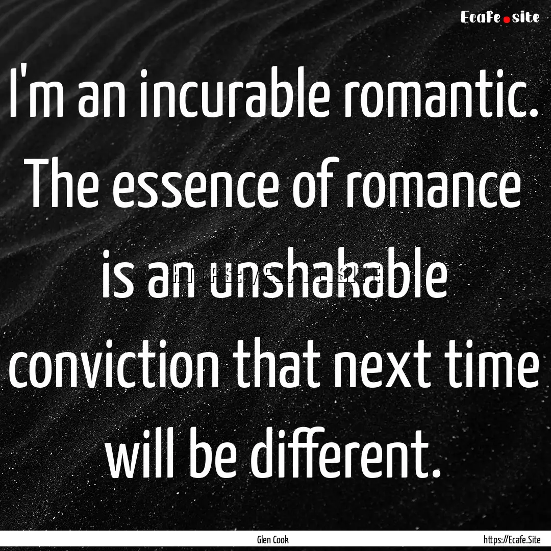 I'm an incurable romantic. The essence of.... : Quote by Glen Cook