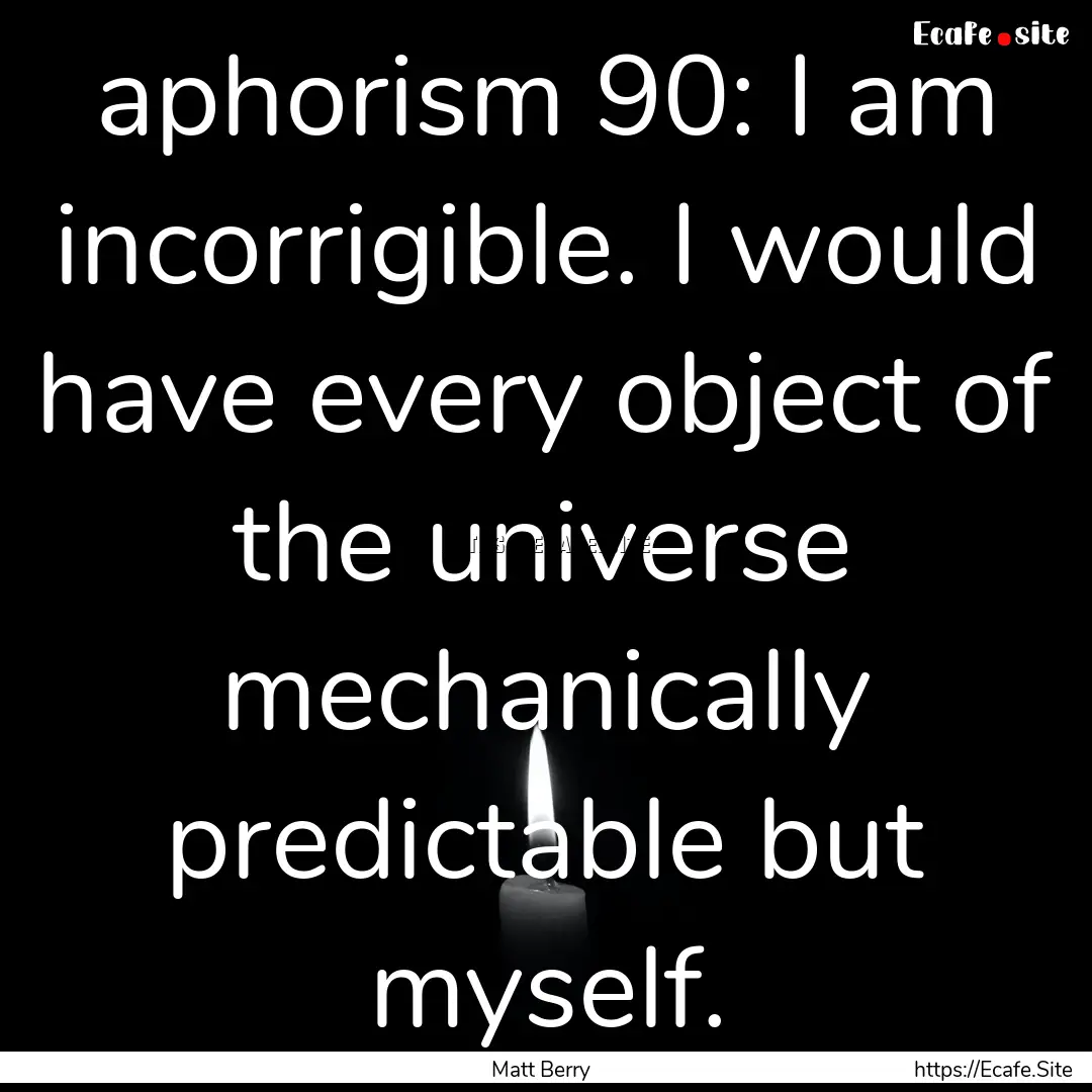 aphorism 90: I am incorrigible. I would have.... : Quote by Matt Berry