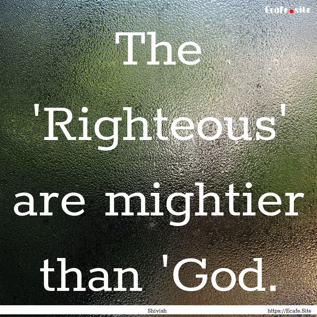 The 'Righteous' are mightier than 'God. : Quote by Shivish