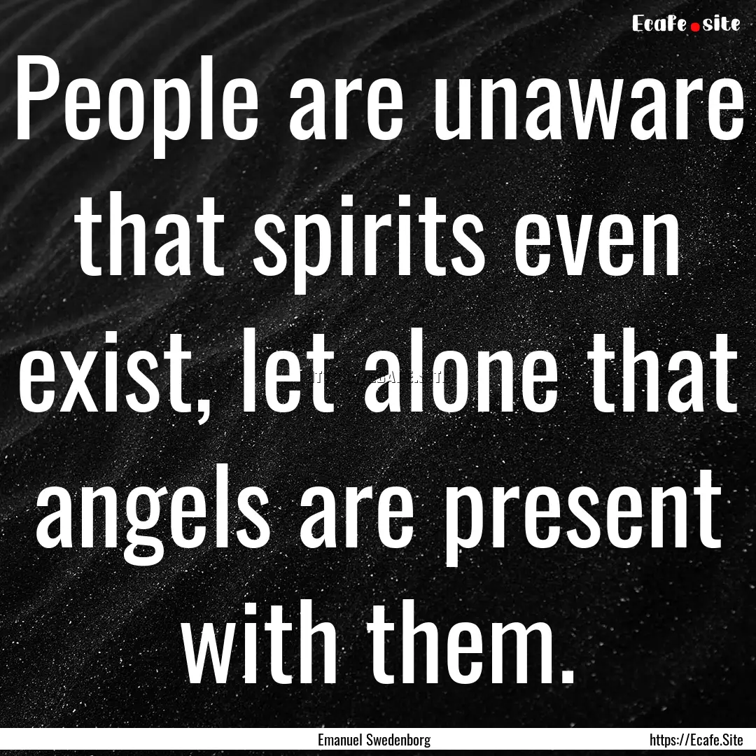 People are unaware that spirits even exist,.... : Quote by Emanuel Swedenborg