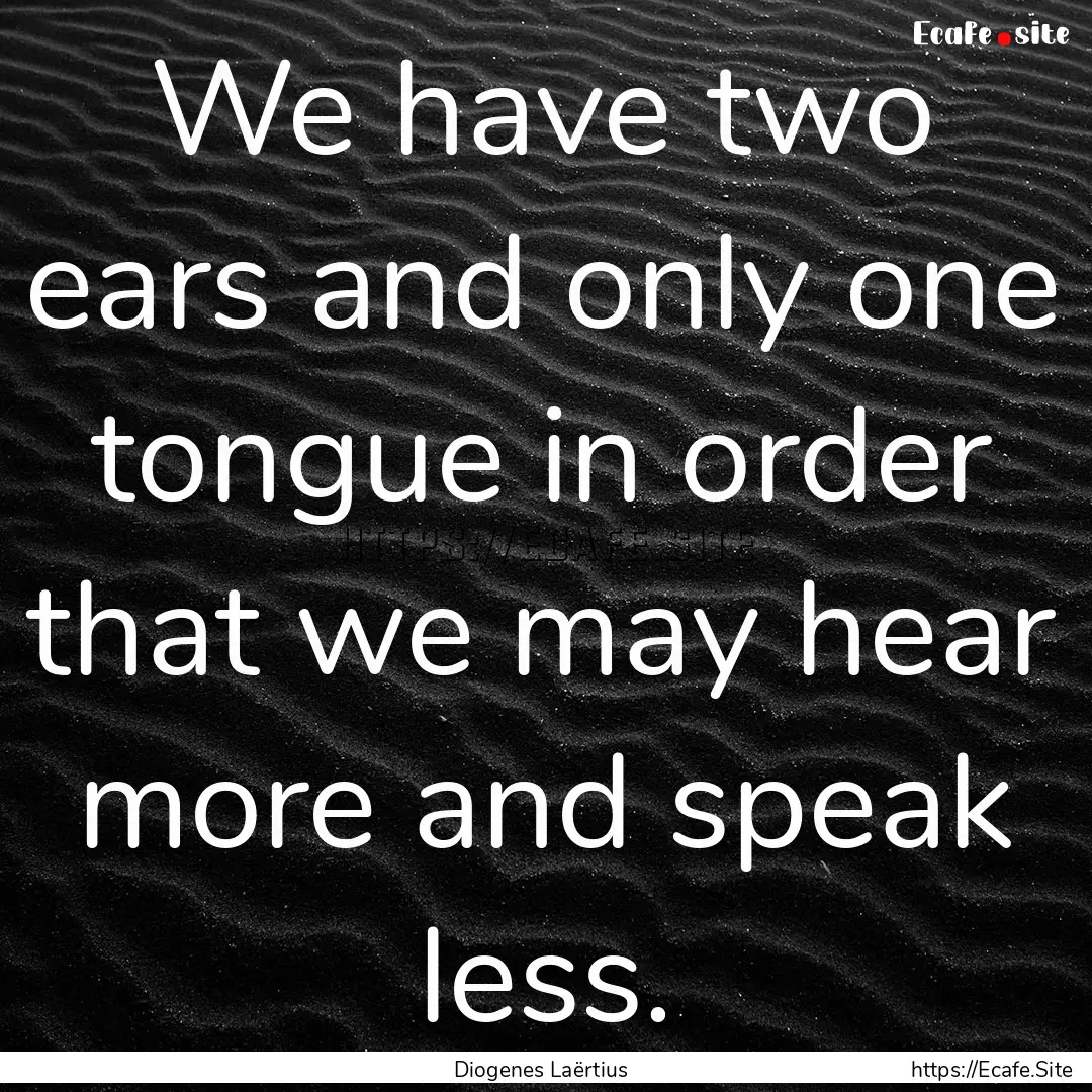 We have two ears and only one tongue in order.... : Quote by Diogenes Laërtius