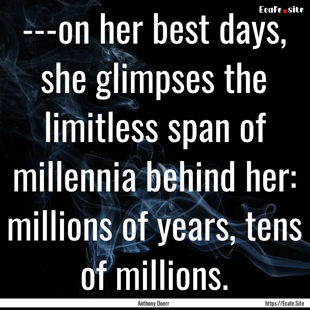 ---on her best days, she glimpses the limitless.... : Quote by Anthony Doerr