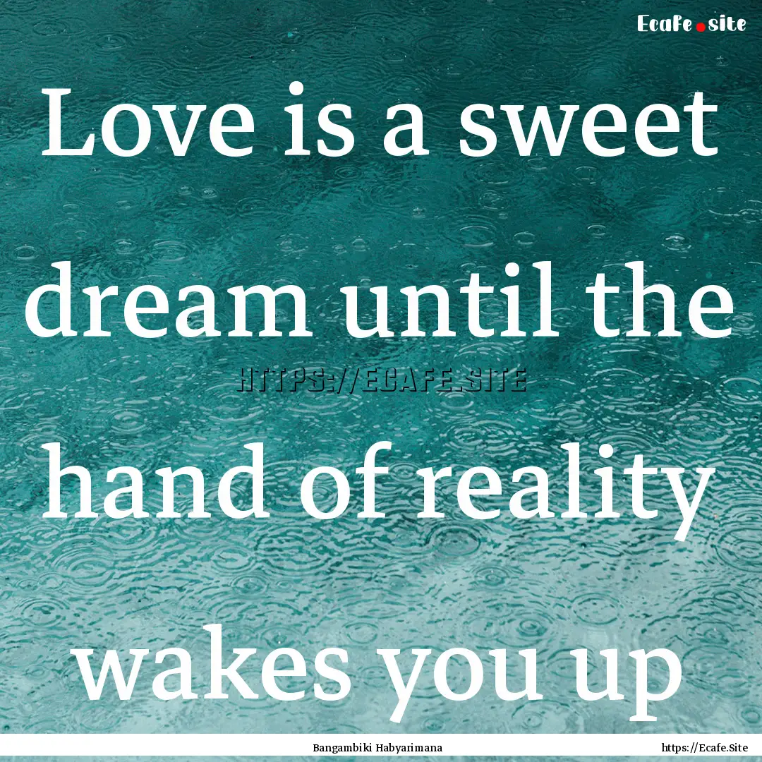 Love is a sweet dream until the hand of reality.... : Quote by Bangambiki Habyarimana