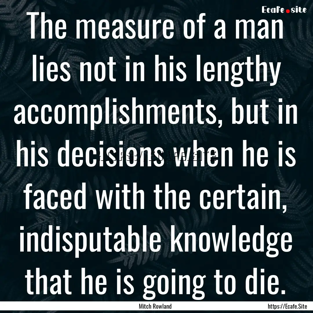 The measure of a man lies not in his lengthy.... : Quote by Mitch Rowland