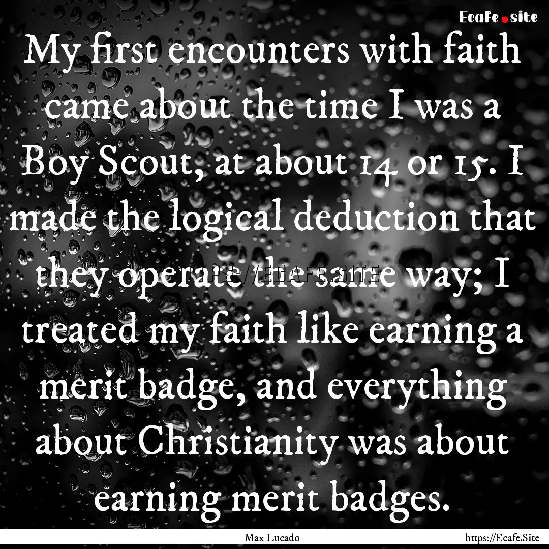 My first encounters with faith came about.... : Quote by Max Lucado