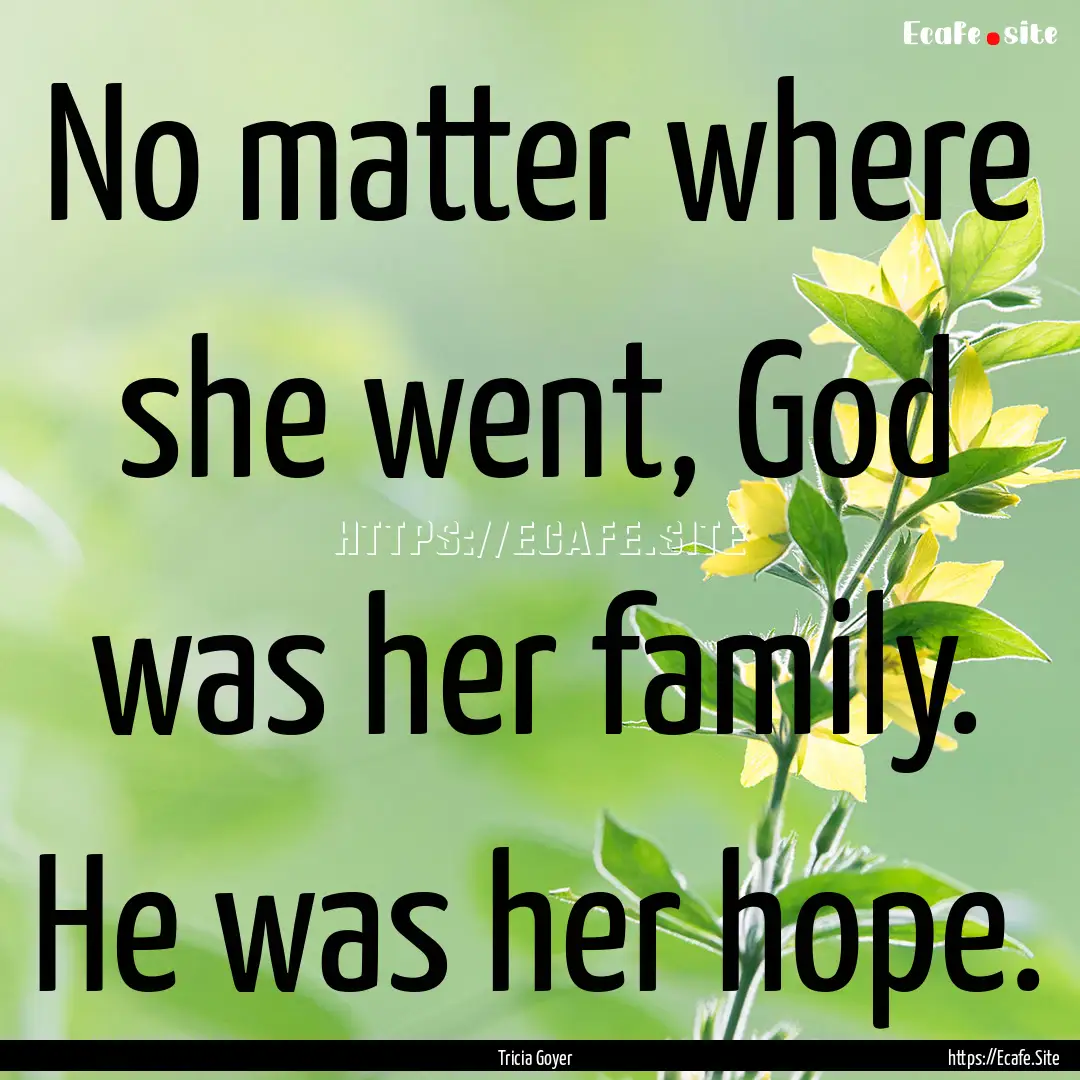 No matter where she went, God was her family..... : Quote by Tricia Goyer