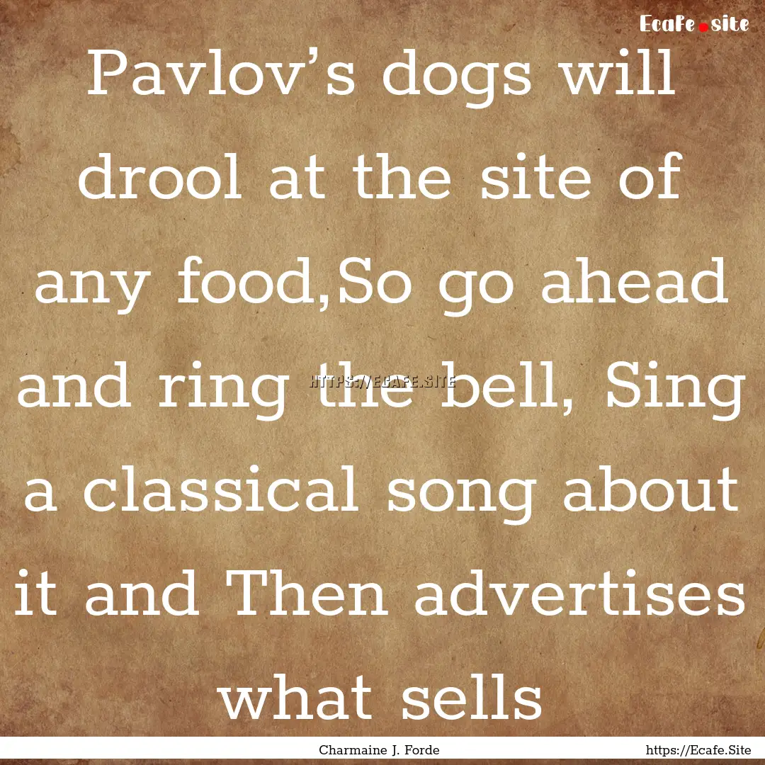 Pavlov’s dogs will drool at the site of.... : Quote by Charmaine J. Forde