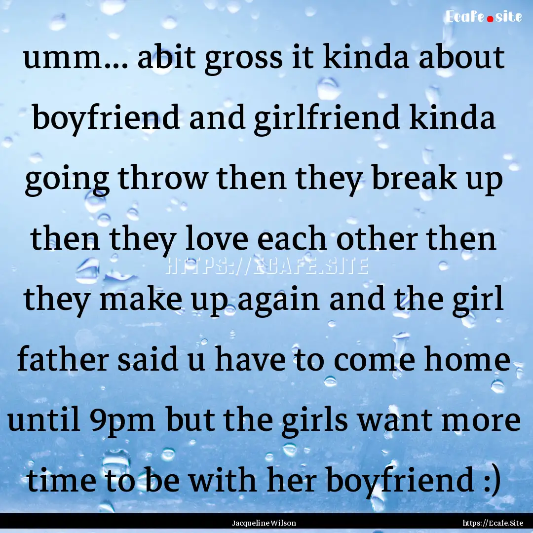 umm... abit gross it kinda about boyfriend.... : Quote by Jacqueline Wilson