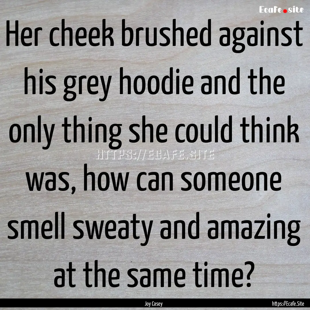 Her cheek brushed against his grey hoodie.... : Quote by Joy Casey