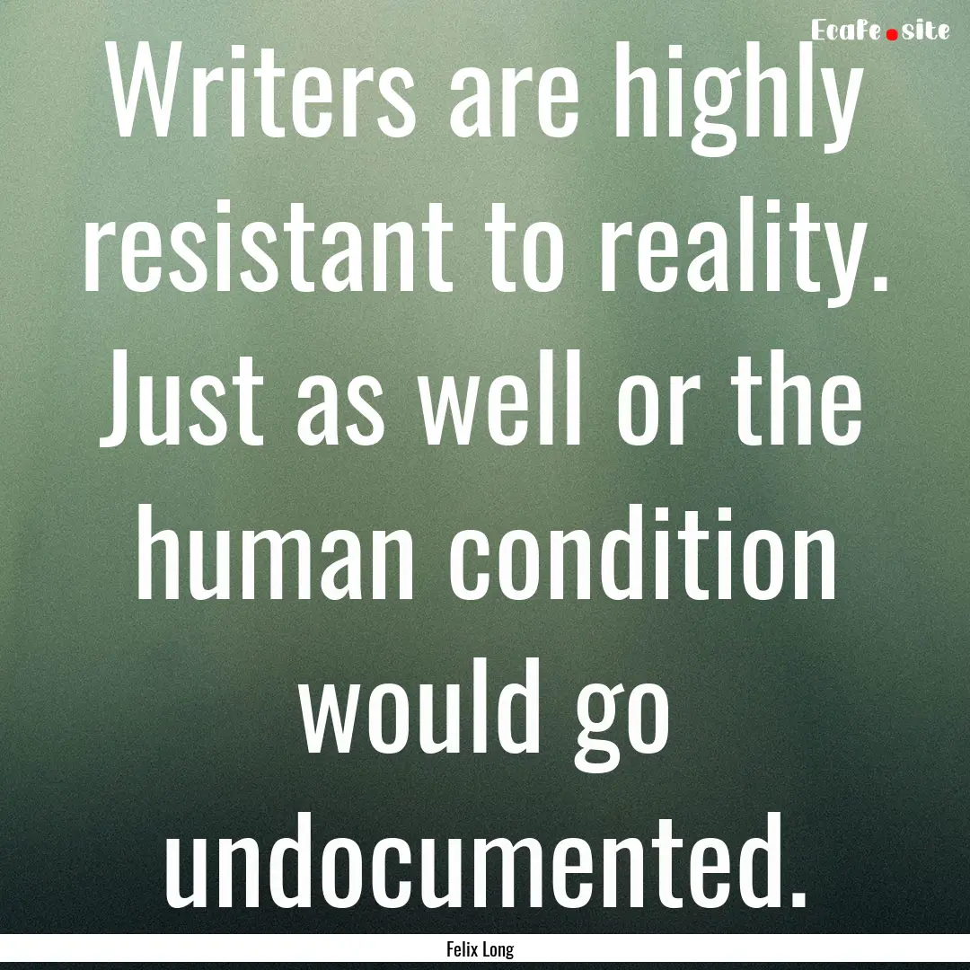 Writers are highly resistant to reality..... : Quote by Felix Long