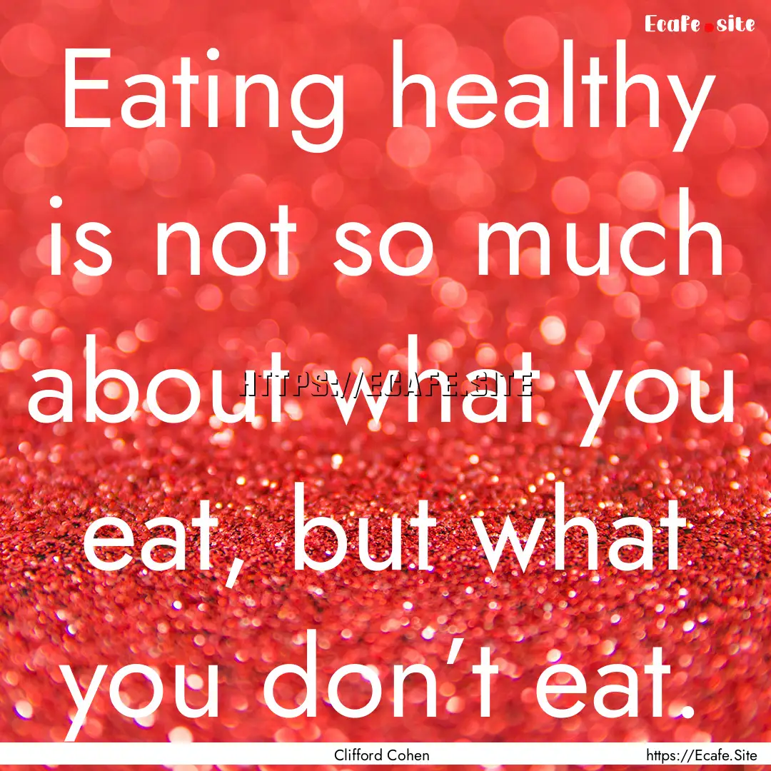 Eating healthy is not so much about what.... : Quote by Clifford Cohen