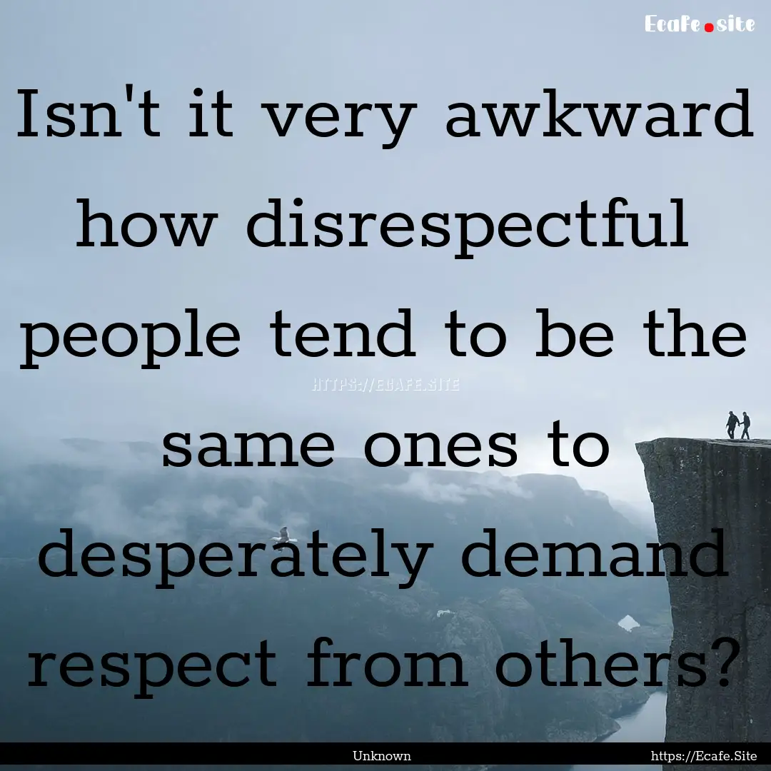 Isn't it very awkward how disrespectful people.... : Quote by Unknown