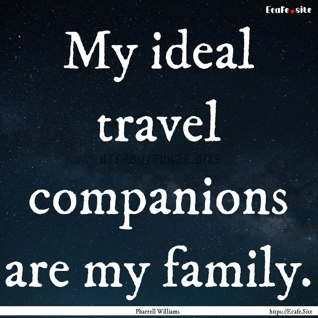 My ideal travel companions are my family..... : Quote by Pharrell Williams